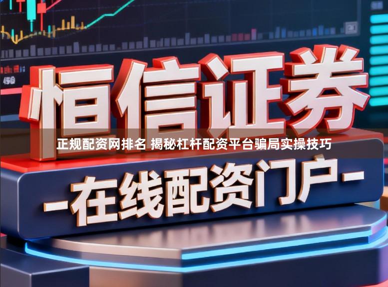 正规配资网排名 揭秘杠杆配资平台骗局实操技巧