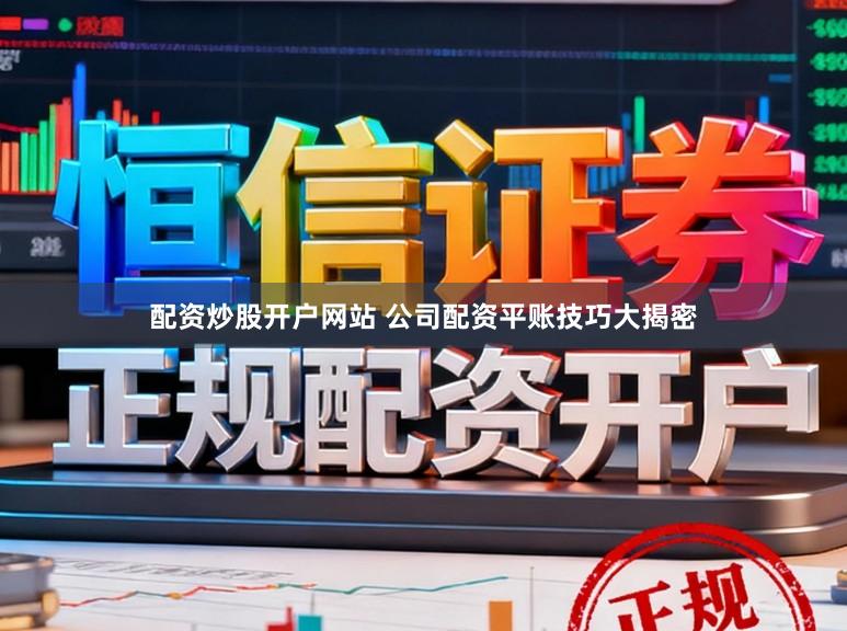 配资炒股开户网站 公司配资平账技巧大揭密