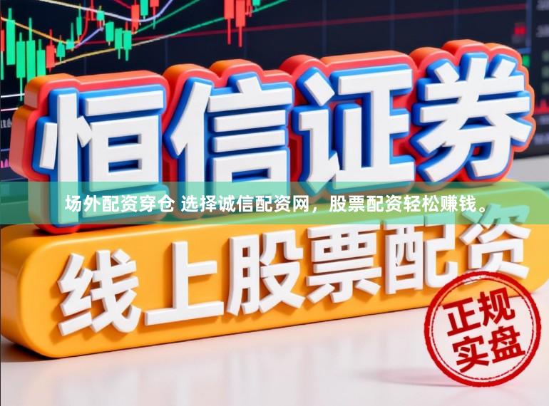场外配资穿仓 选择诚信配资网,股票配资轻松赚钱。