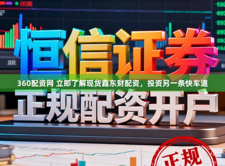 360配资网 立即了解现货鑫东财配资，投资另一条快车道