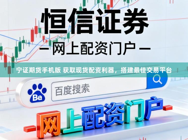 宁证期货手机版 获取现货配资利器,搭建最佳交易平台
