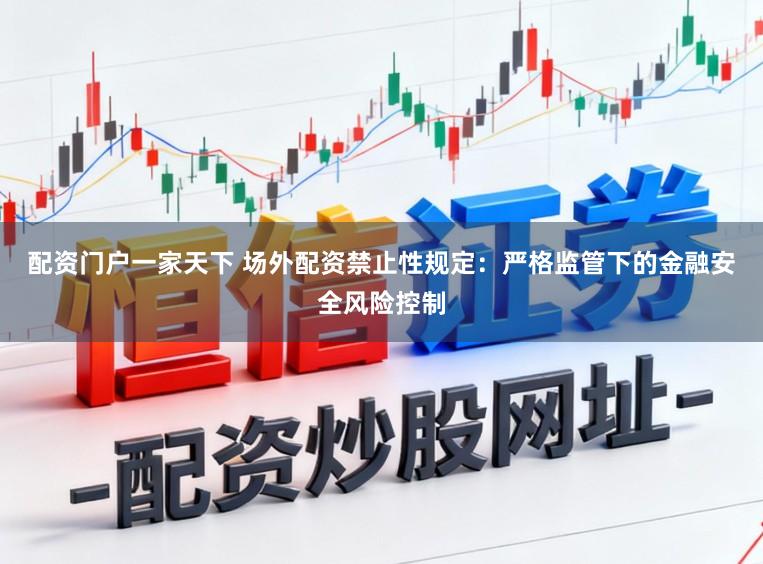 配资门户一家天下 场外配资禁止性规定：严格监管下的金融安全风险控制