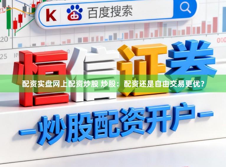 配资实盘网上配资炒股 炒股：配资还是自由交易更优？