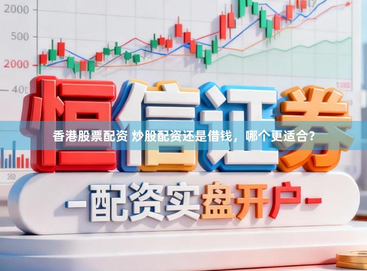 香港股票配资 炒股配资还是借钱，哪个更适合？
