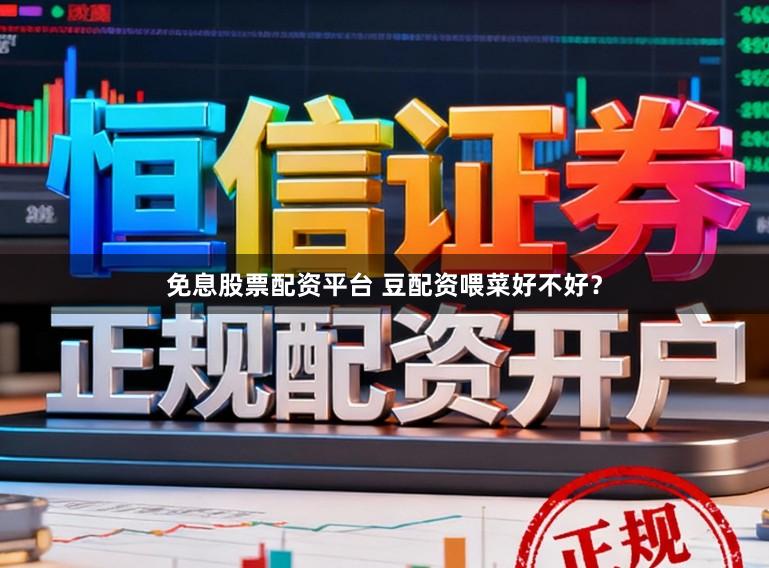 免息股票配资平台 豆配资喂菜好不好？
