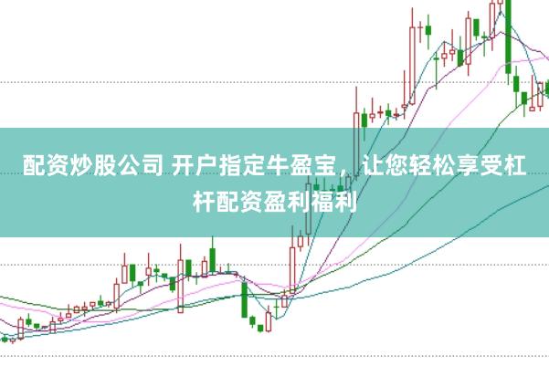 配资炒股公司 开户指定牛盈宝，让您轻松享受杠杆配资盈利福利