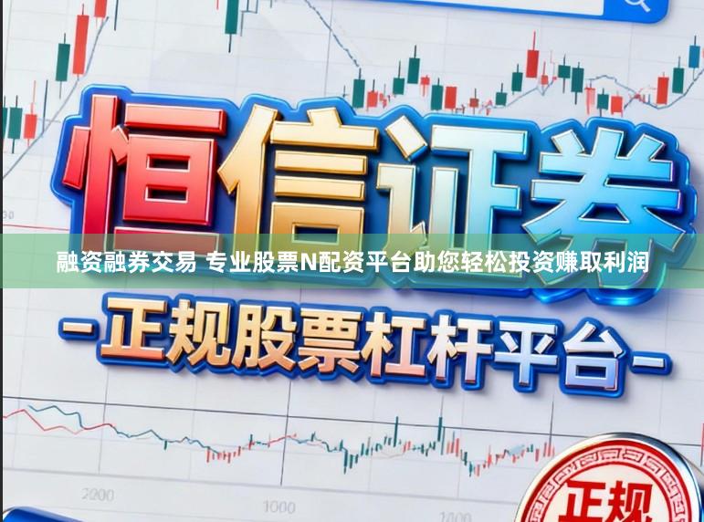 融资融券交易 专业股票N配资平台助您轻松投资赚取利润