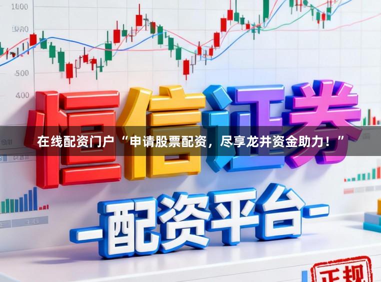 在线配资门户 “申请股票配资，尽享龙井资金助力！”