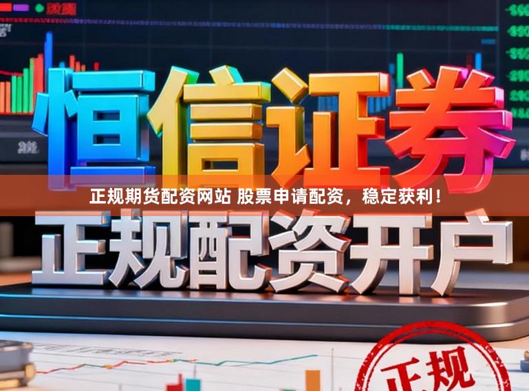 正规期货配资网站 股票申请配资，稳定获利！
