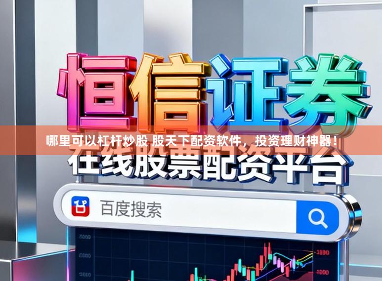 哪里可以杠杆炒股 股天下配资软件，投资理财神器！