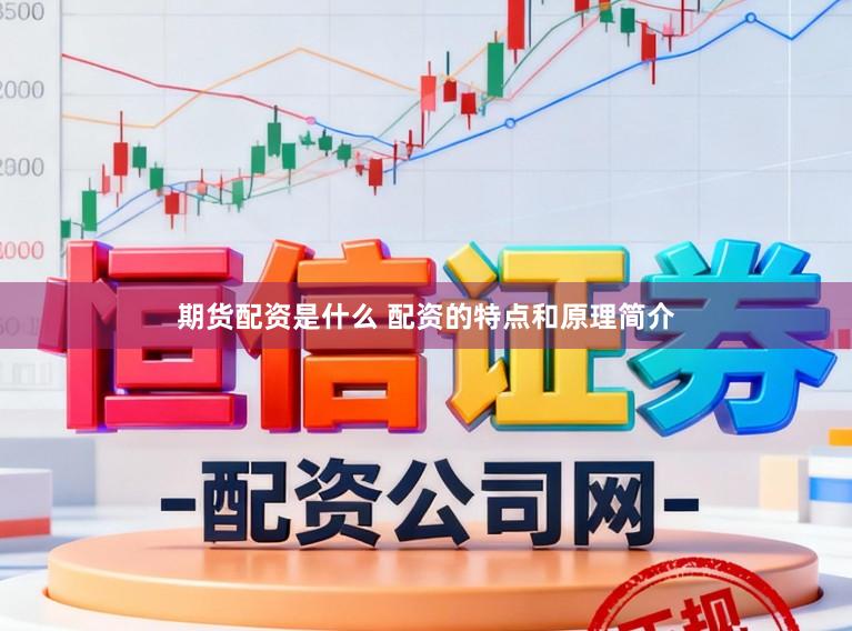 期货配资是什么 配资的特点和原理简介