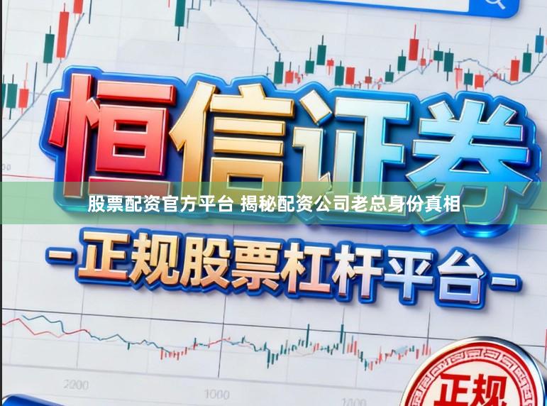 股票配资官方平台 揭秘配资公司老总身份真相