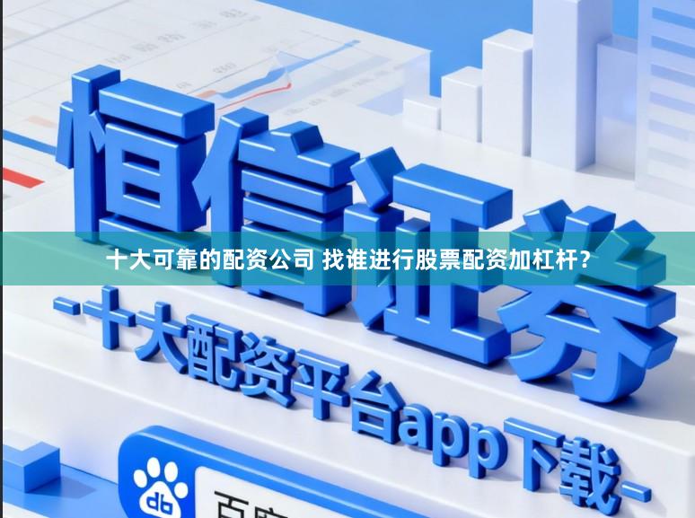 十大可靠的配资公司 找谁进行股票配资加杠杆？