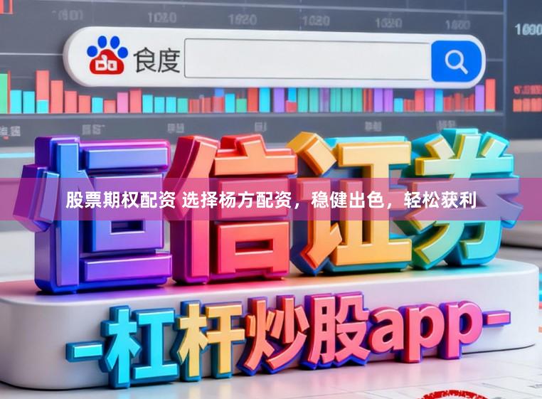 股票期权配资 选择杨方配资，稳健出色，轻松获利