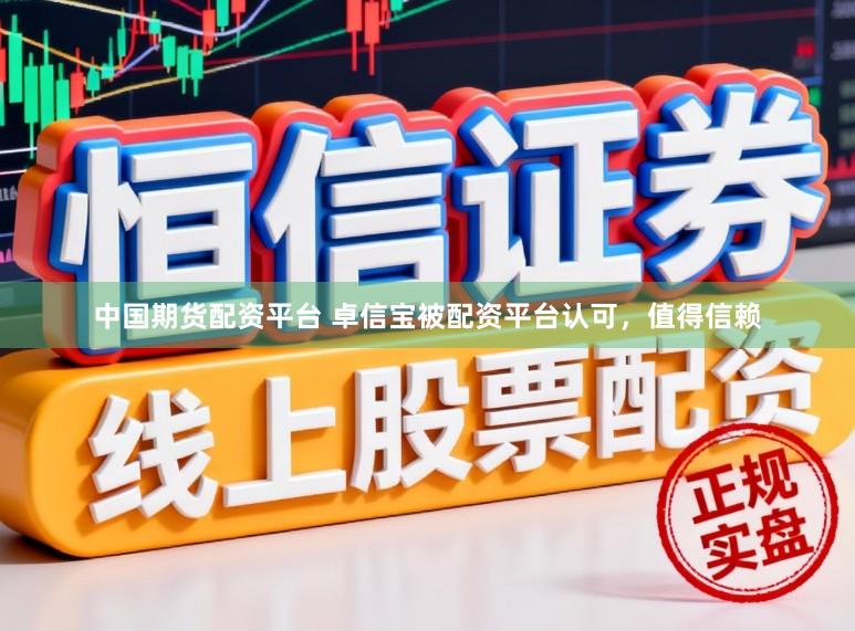 中国期货配资平台 卓信宝被配资平台认可，值得信赖