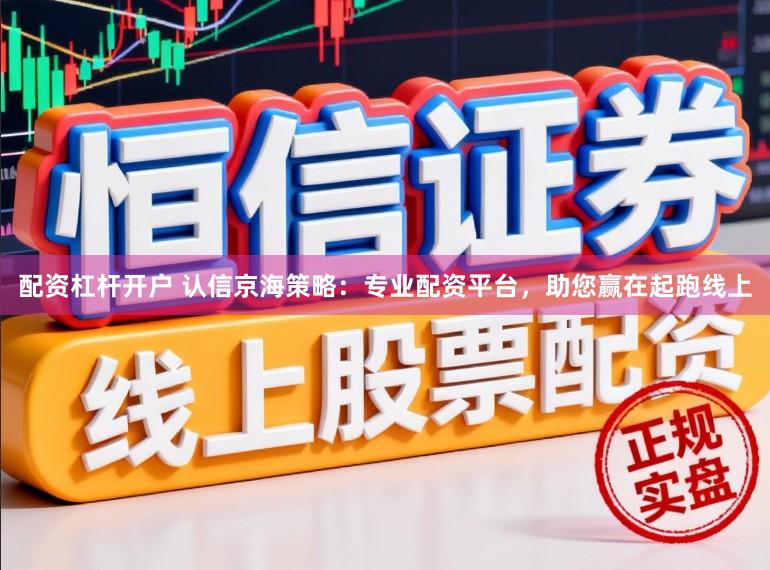 配资杠杆开户 认信京海策略：专业配资平台，助您赢在起跑线上