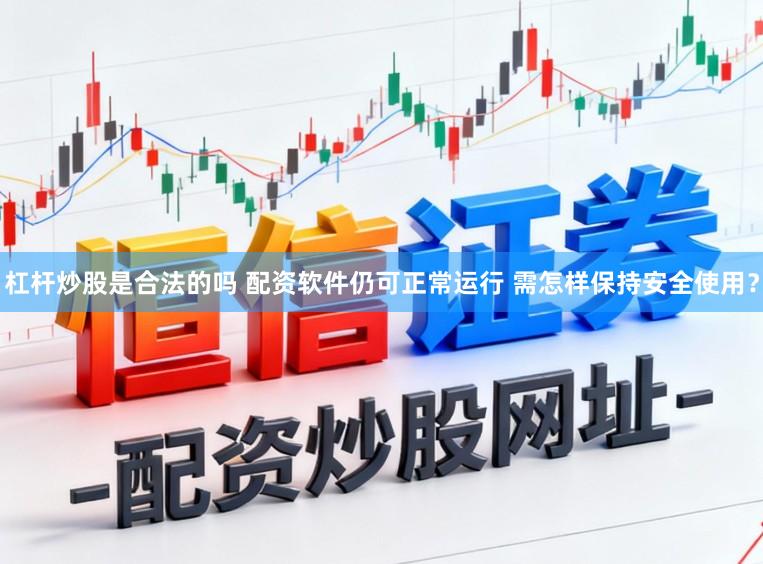 杠杆炒股是合法的吗 配资软件仍可正常运行 需怎样保持安全使用？