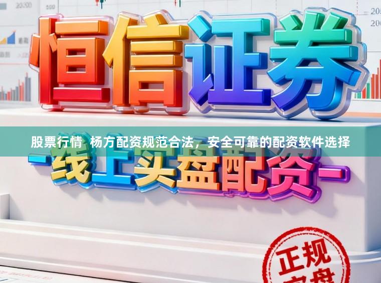 股票行情  杨方配资规范合法，安全可靠的配资软件选择