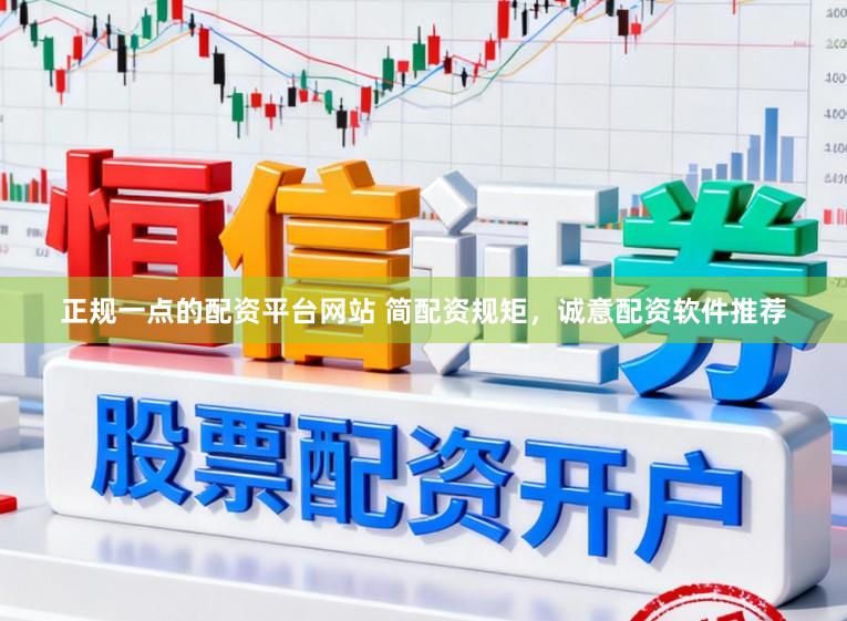 正规一点的配资平台网站 简配资规矩，诚意配资软件推荐