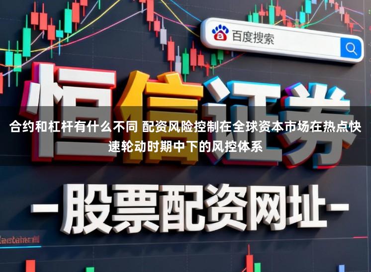合约和杠杆有什么不同 配资风险控制在全球资本市场在热点快速轮动时期中下的风控体系