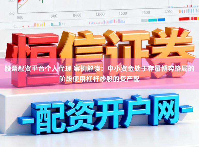 股票配资平台个人代理 案例解读：中小资金处于存量博弈格局的阶段使用杠杆炒股的资产配