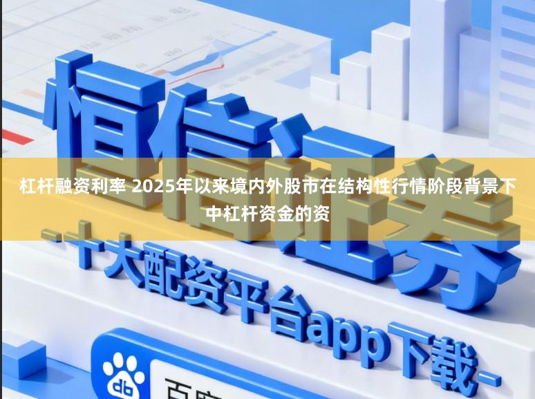 杠杆融资利率 2025年以来境内外股市在结构性行情阶段背景下中杠杆资金的资