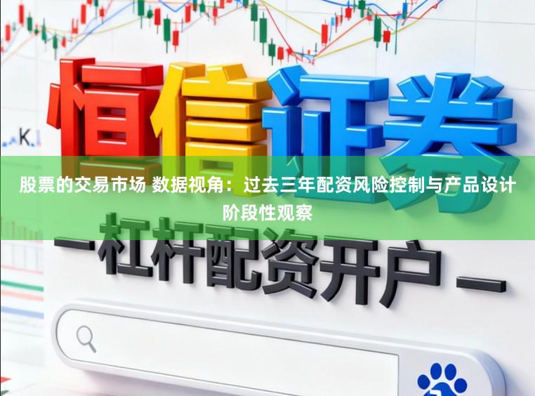 股票的交易市场 数据视角:过去三年配资风险控制与产品设计阶段性观察