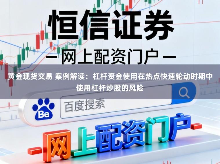 黄金现货交易 案例解读：杠杆资金使用在热点快速轮动时期中使用杠杆炒股的风险