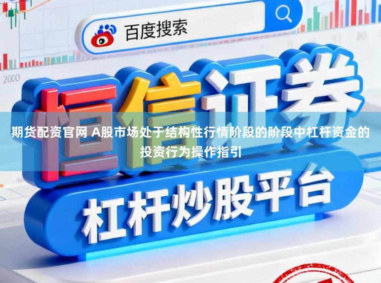 期货配资官网 A股市场处于结构性行情阶段的阶段中杠杆资金的投资行为操作指引