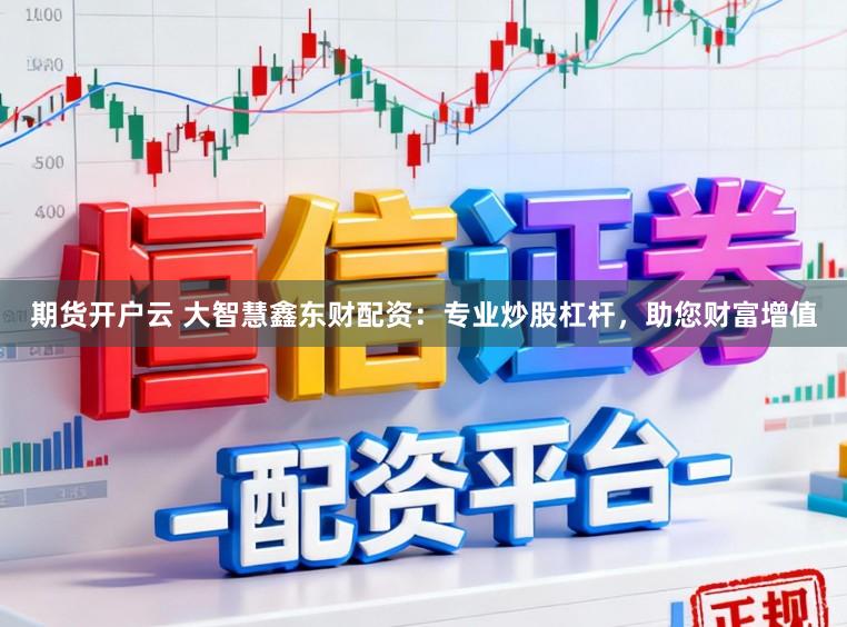 期货开户云 大智慧鑫东财配资：专业炒股杠杆，助您财富增值