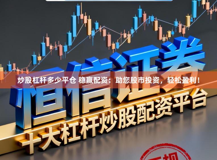 炒股杠杆多少平仓 稳赢配资：助您股市投资，轻松盈利！