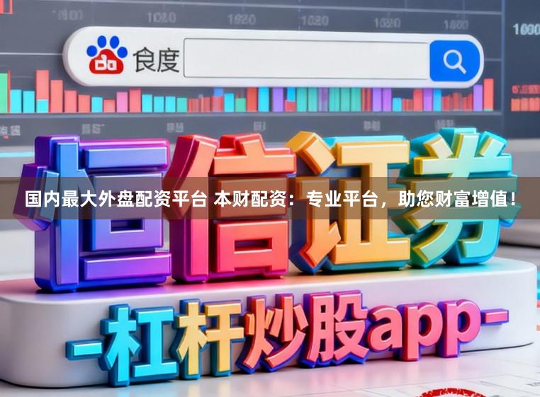 国内最大外盘配资平台 本财配资：专业平台，助您财富增值！