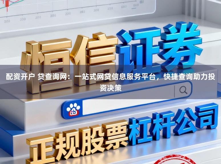 配资开户 贷查询网：一站式网贷信息服务平台，快捷查询助力投资决策