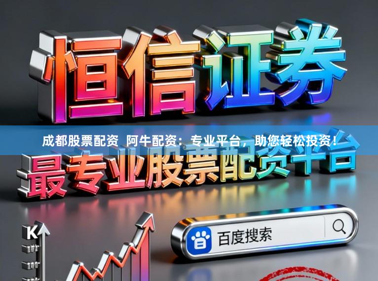成都股票配资  阿牛配资：专业平台，助您轻松投资！