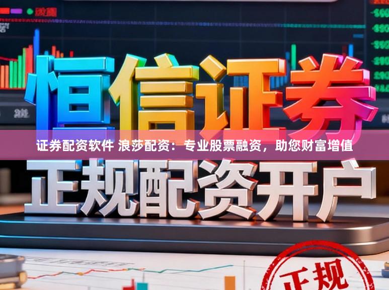 证券配资软件 浪莎配资:专业股票融资,助您财富增值