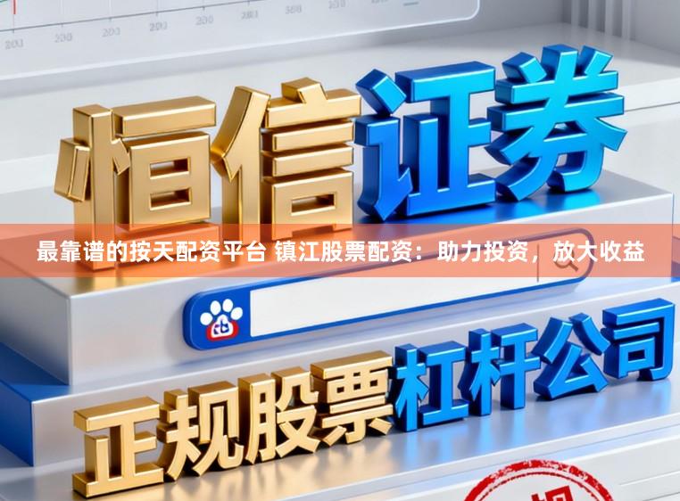 最靠谱的按天配资平台 镇江股票配资：助力投资，放大收益