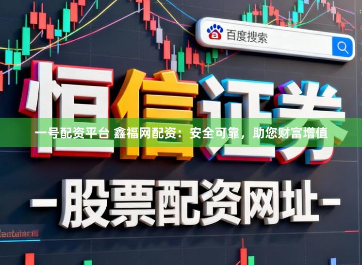 一号配资平台 鑫福网配资：安全可靠，助您财富增值