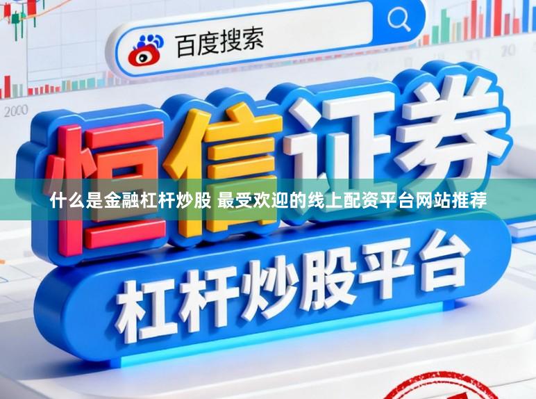 什么是金融杠杆炒股 最受欢迎的线上配资平台网站推荐