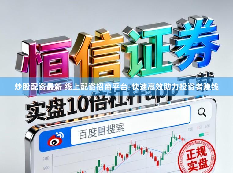 炒股配资最新 线上配资招商平台-快速高效助力投资者赚钱