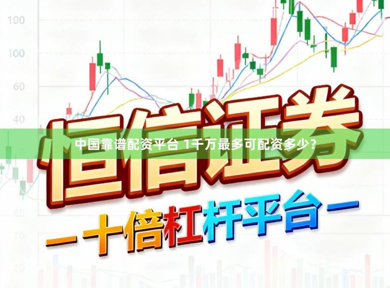 中国靠谱配资平台 1千万最多可配资多少？