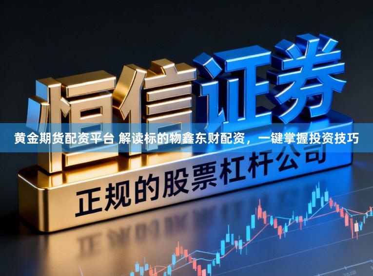 黄金期货配资平台 解读标的物鑫东财配资，一键掌握投资技巧