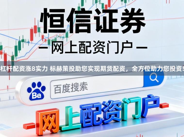 杠杆配资涨8实力 标赫策投助您实现期货配资，全方位助力您投资!