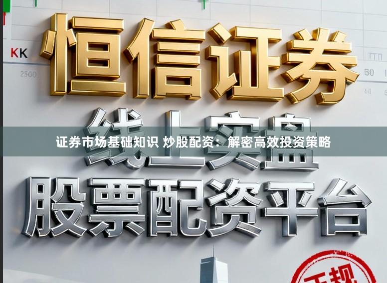 证券市场基础知识 炒股配资:解密高效投资策略