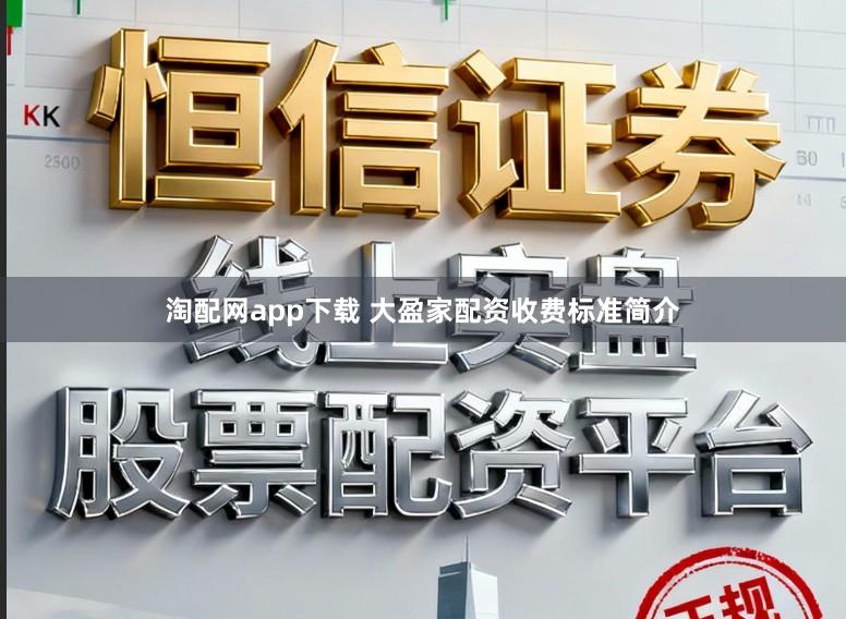 淘配网app下载 大盈家配资收费标准简介