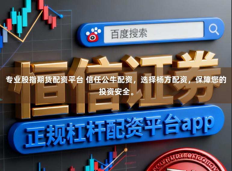 专业股指期货配资平台 信任公牛配资，选择杨方配资，保障您的投资安全。