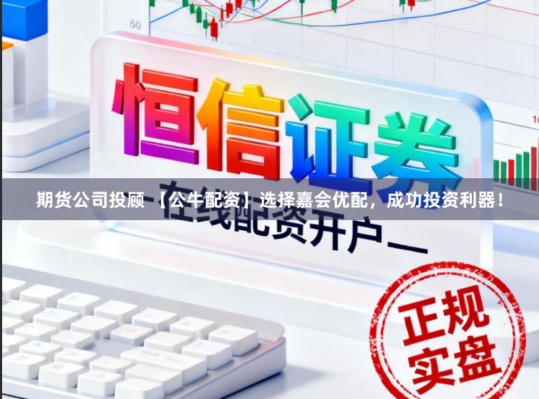 期货公司投顾 【公牛配资】选择嘉会优配，成功投资利器！