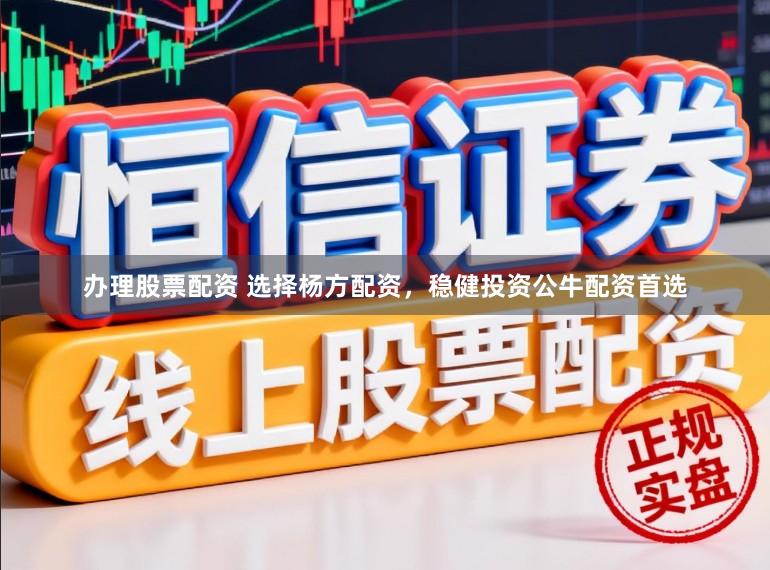 办理股票配资 选择杨方配资，稳健投资公牛配资首选