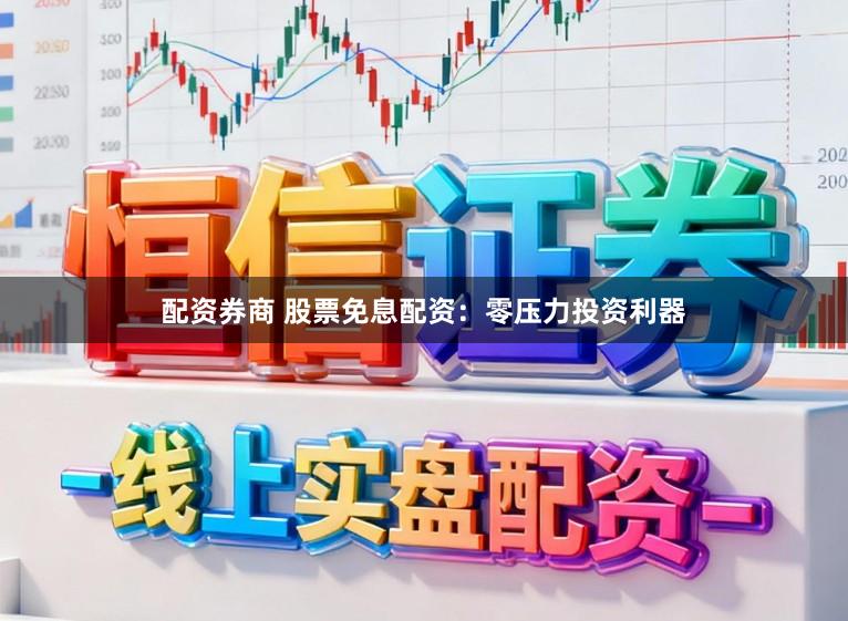 配资券商 股票免息配资：零压力投资利器