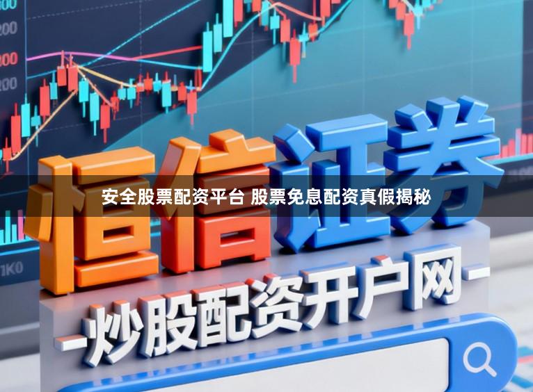 安全股票配资平台 股票免息配资真假揭秘