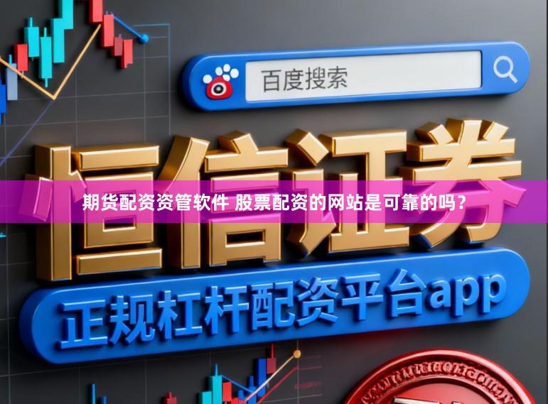 期货配资资管软件 股票配资的网站是可靠的吗？